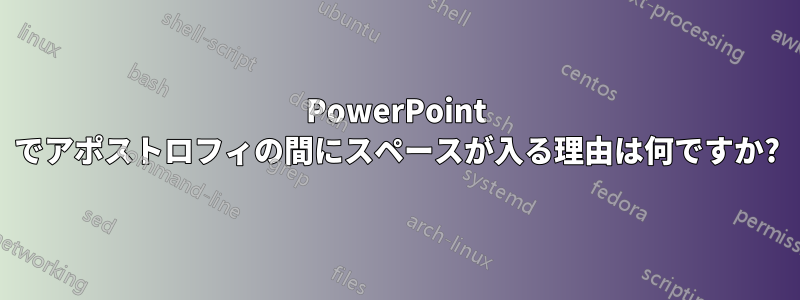 PowerPoint でアポストロフィの間にスペースが入る理由は何ですか?