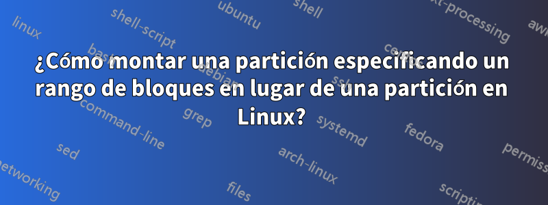 ¿Cómo montar una partición especificando un rango de bloques en lugar de una partición en Linux?