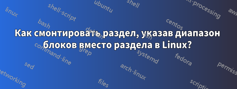 Как смонтировать раздел, указав диапазон блоков вместо раздела в Linux?