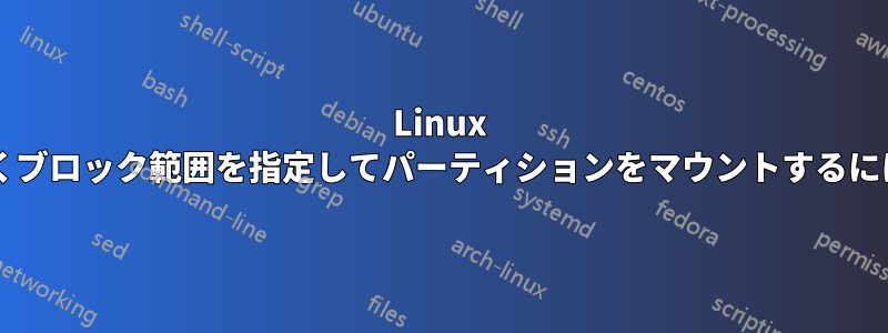 Linux でパーティションではなくブロック範囲を指定してパーティションをマウントするにはどうすればよいですか?