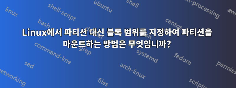 Linux에서 파티션 대신 블록 범위를 지정하여 파티션을 마운트하는 방법은 무엇입니까?