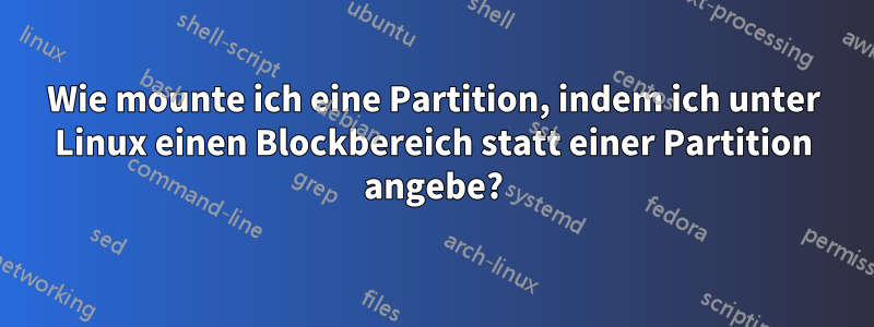 Wie mounte ich eine Partition, indem ich unter Linux einen Blockbereich statt einer Partition angebe?