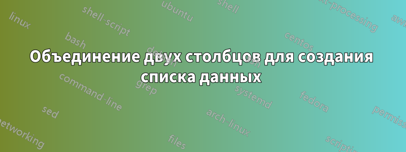 Объединение двух столбцов для создания списка данных