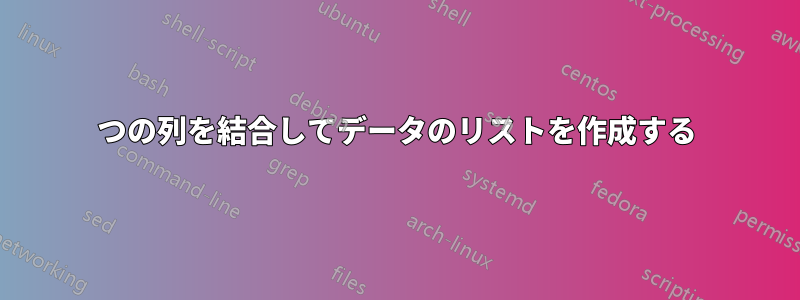 2つの列を結合してデータのリストを作成する