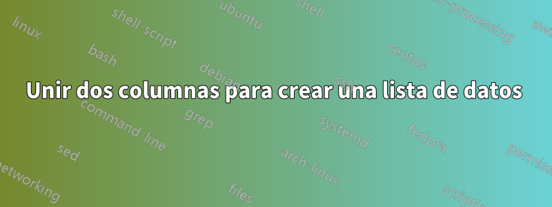 Unir dos columnas para crear una lista de datos