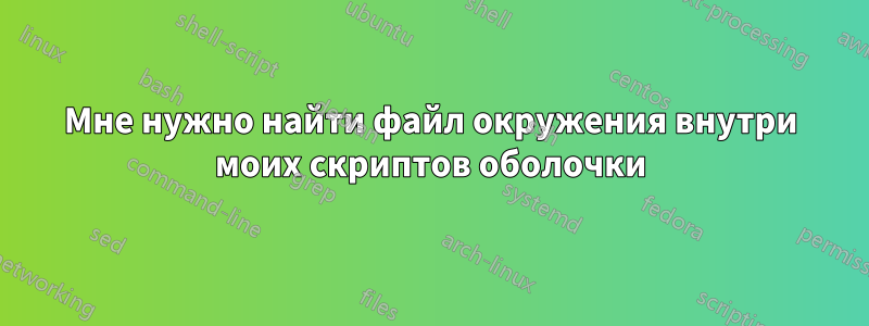 Мне нужно найти файл окружения внутри моих скриптов оболочки