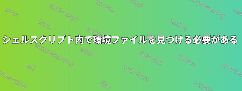 シェルスクリプト内で環境ファイルを見つける必要がある