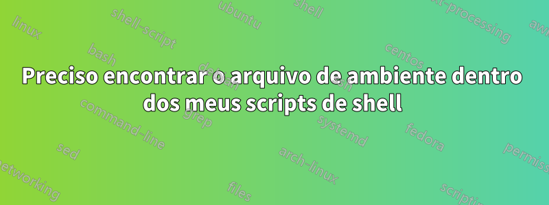 Preciso encontrar o arquivo de ambiente dentro dos meus scripts de shell