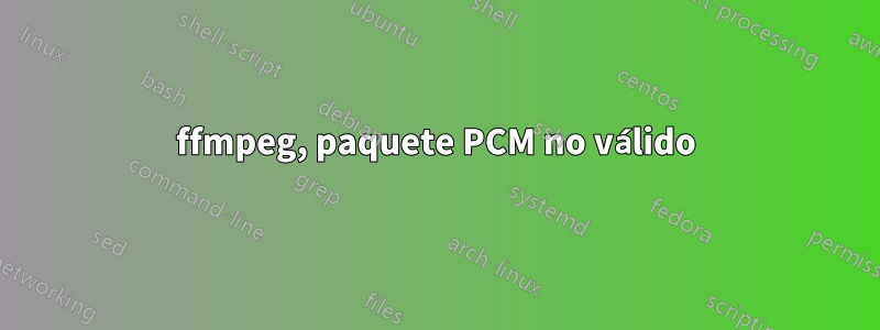 ffmpeg, paquete PCM no válido