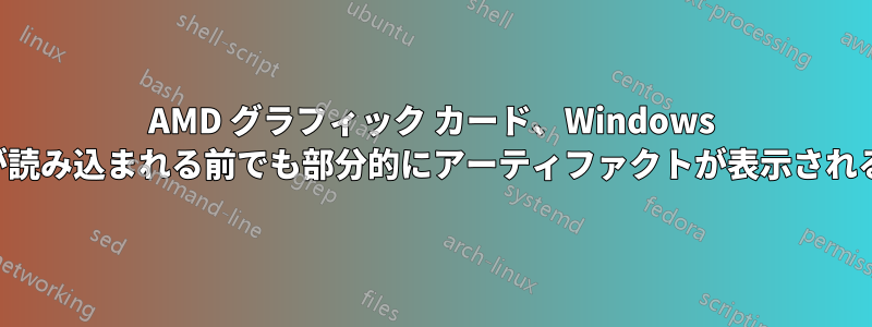 AMD グラフィック カード、Windows が読み込まれる前でも部分的にアーティファクトが表示される