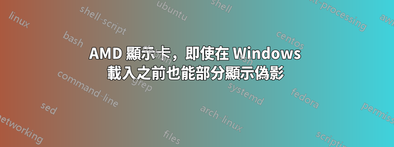 AMD 顯示卡，即使在 Windows 載入之前也能部分顯示偽影