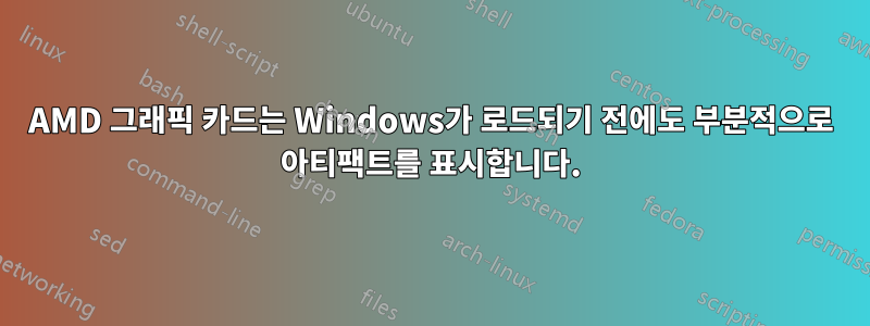 AMD 그래픽 카드는 Windows가 로드되기 전에도 부분적으로 아티팩트를 표시합니다.