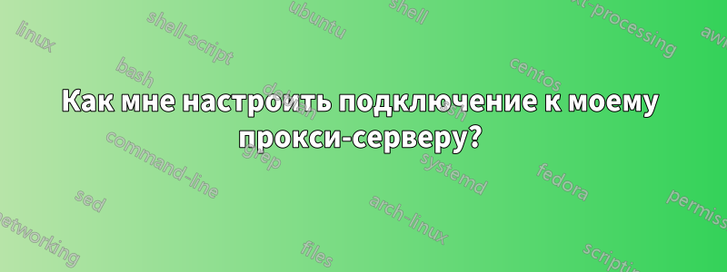 Как мне настроить подключение к моему прокси-серверу?