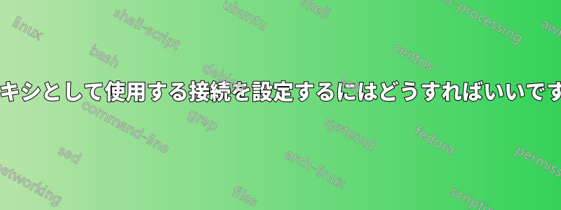 プロキシとして使用する接続を設​​定するにはどうすればいいですか?