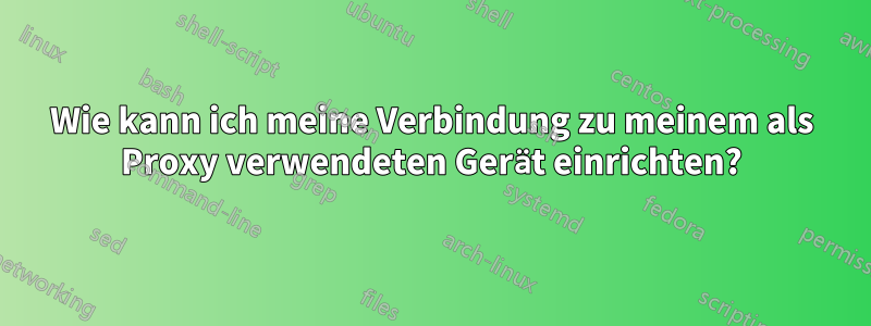 Wie kann ich meine Verbindung zu meinem als Proxy verwendeten Gerät einrichten?