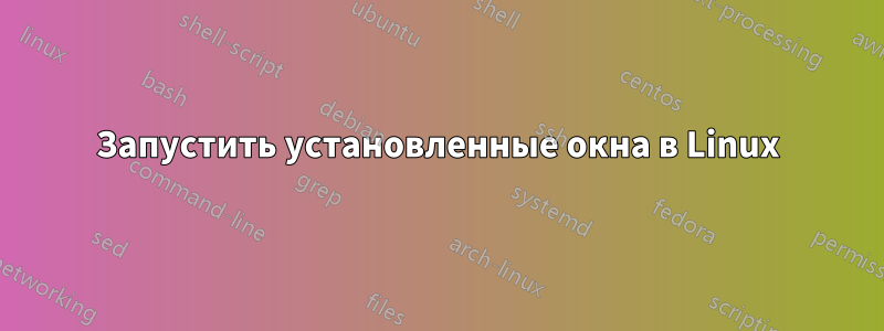 Запустить установленные окна в Linux