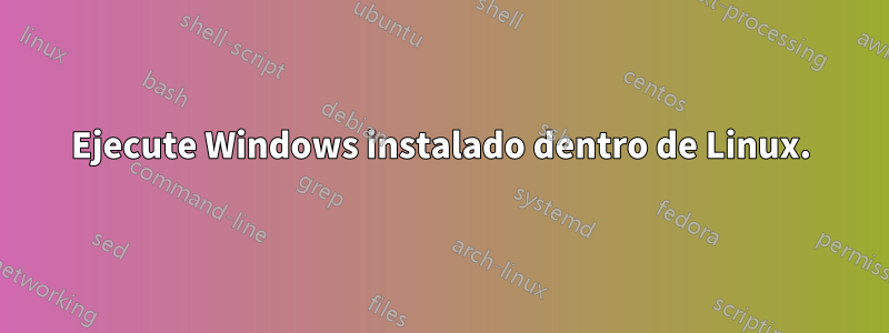 Ejecute Windows instalado dentro de Linux.