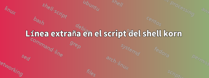 Línea extraña en el script del shell korn