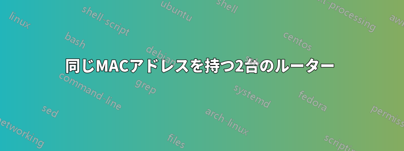 同じMACアドレスを持つ2台のルーター