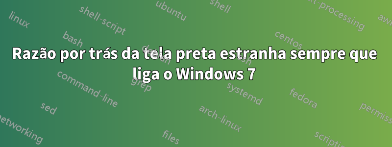 Razão por trás da tela preta estranha sempre que liga o Windows 7