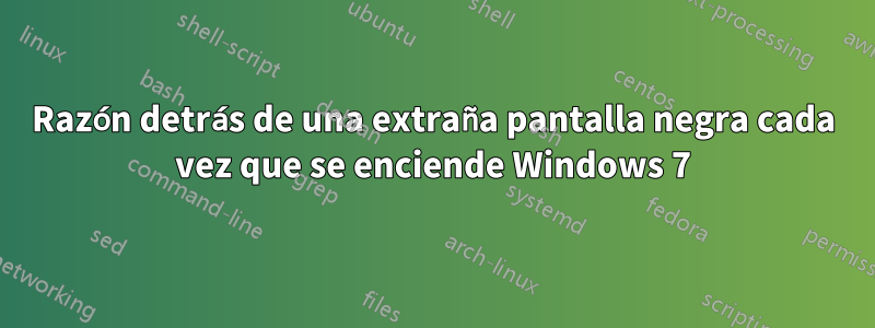 Razón detrás de una extraña pantalla negra cada vez que se enciende Windows 7