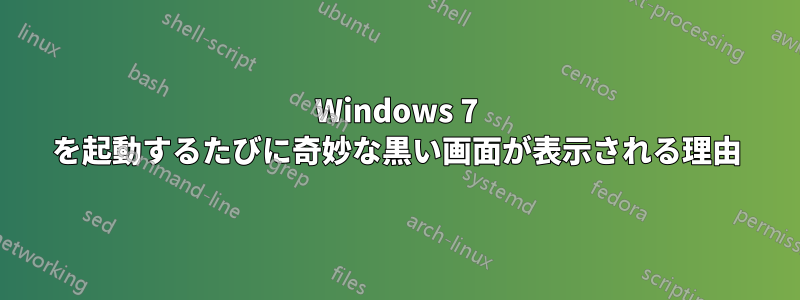 Windows 7 を起動するたびに奇妙な黒い画面が表示される理由