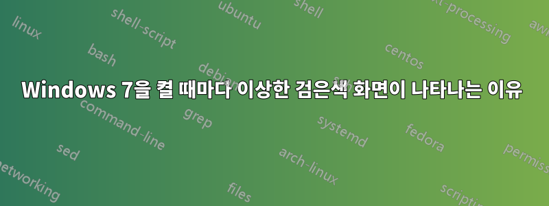 Windows 7을 켤 때마다 이상한 검은색 화면이 나타나는 이유