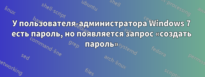 У пользователя-администратора Windows 7 есть пароль, но появляется запрос «создать пароль»