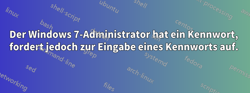 Der Windows 7-Administrator hat ein Kennwort, fordert jedoch zur Eingabe eines Kennworts auf.