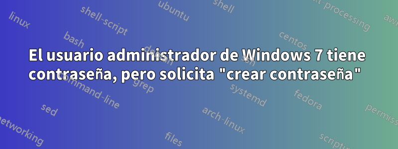 El usuario administrador de Windows 7 tiene contraseña, pero solicita "crear contraseña"