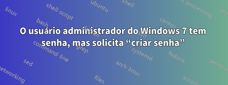 O usuário administrador do Windows 7 tem senha, mas solicita “criar senha”