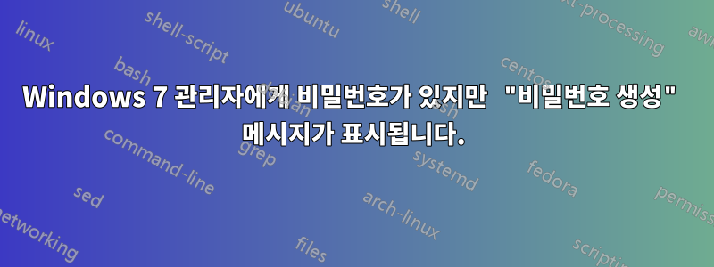 Windows 7 관리자에게 비밀번호가 있지만 "비밀번호 생성" 메시지가 표시됩니다.