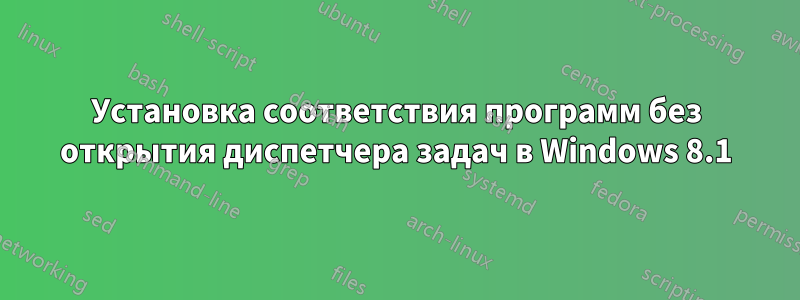 Установка соответствия программ без открытия диспетчера задач в Windows 8.1