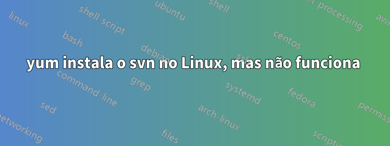 yum instala o svn no Linux, mas não funciona