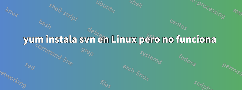 yum instala svn en Linux pero no funciona