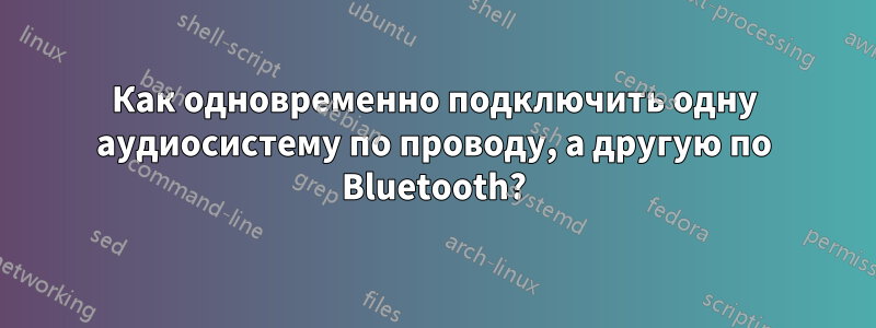 Как одновременно подключить одну аудиосистему по проводу, а другую по Bluetooth?