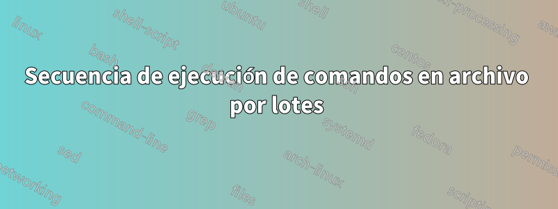 Secuencia de ejecución de comandos en archivo por lotes