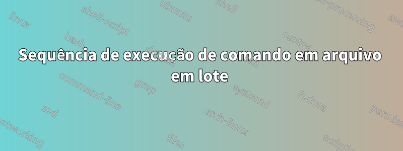 Sequência de execução de comando em arquivo em lote