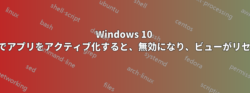 Windows 10 アップデートでアプリをアクティブ化すると、無効になり、ビューがリセットされます