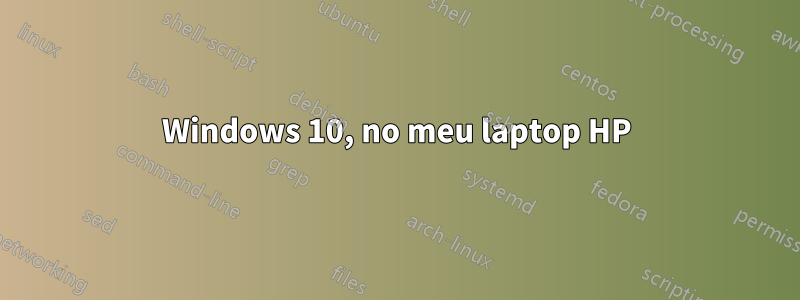 Windows 10, no meu laptop HP