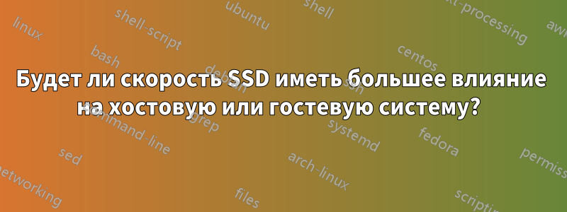 Будет ли скорость SSD иметь большее влияние на хостовую или гостевую систему? 