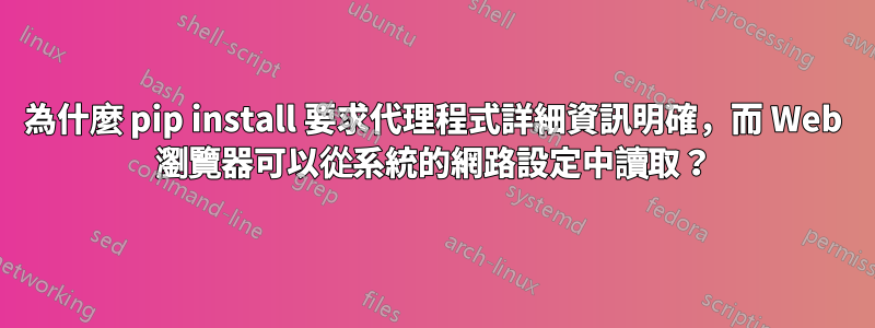 為什麼 pip install 要求代理程式詳細資訊明確，而 Web 瀏覽器可以從系統的網路設定中讀取？