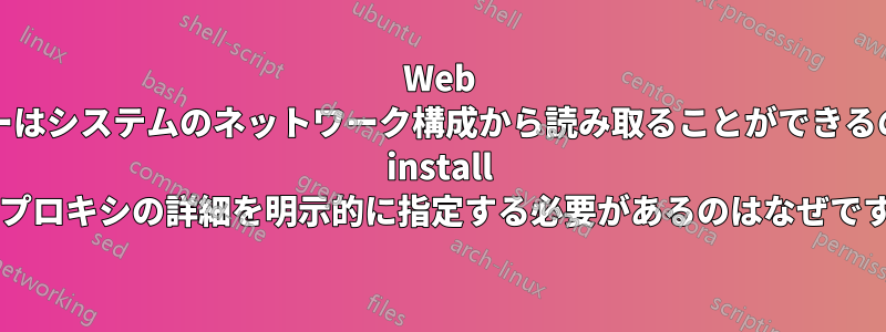 Web ブラウザーはシステムのネットワーク構成から読み取ることができるのに、pip install ではプロキシの詳細を明示的に指定する必要があるのはなぜですか?