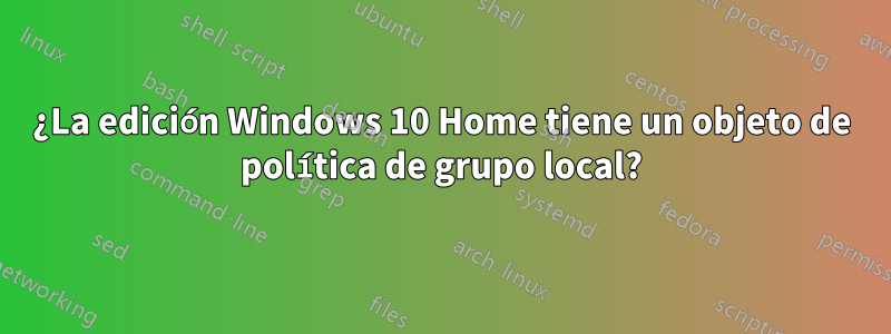 ¿La edición Windows 10 Home tiene un objeto de política de grupo local?