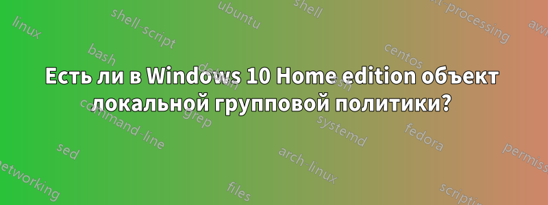 Есть ли в Windows 10 Home edition объект локальной групповой политики?