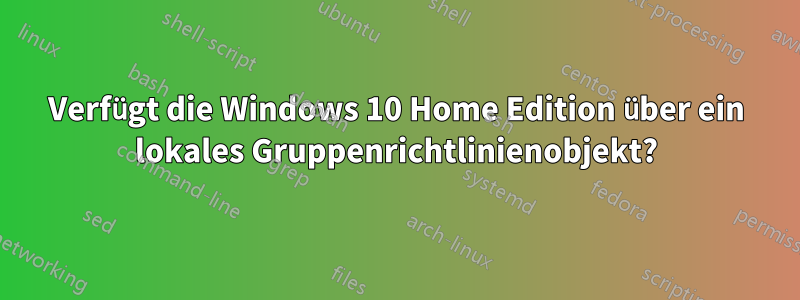 Verfügt die Windows 10 Home Edition über ein lokales Gruppenrichtlinienobjekt?