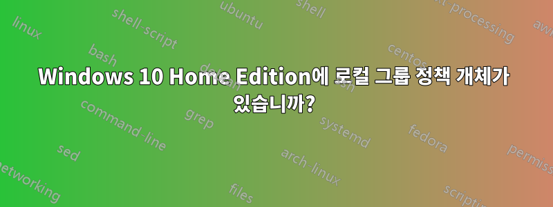 Windows 10 Home Edition에 로컬 그룹 정책 개체가 있습니까?