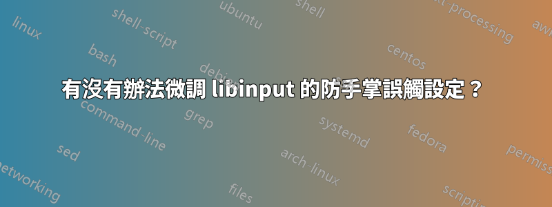 有沒有辦法微調 libinput 的防手掌誤觸設定？