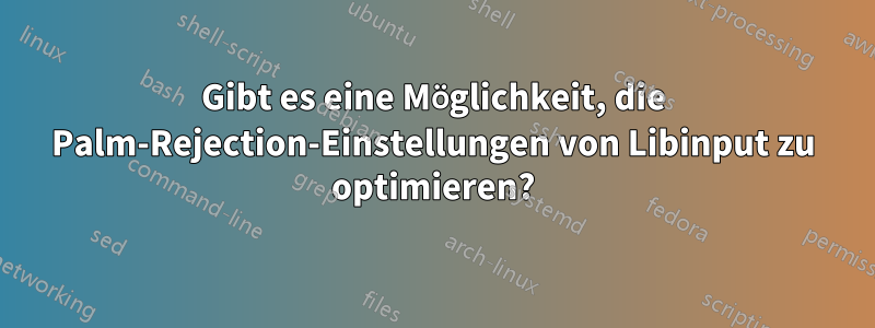 Gibt es eine Möglichkeit, die Palm-Rejection-Einstellungen von Libinput zu optimieren?