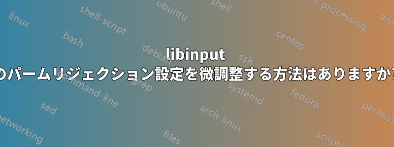 libinput のパームリジェクション設定を微調整する方法はありますか?